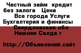 Частный займ, кредит без залога › Цена ­ 1 500 000 - Все города Услуги » Бухгалтерия и финансы   . Свердловская обл.,Нижняя Салда г.